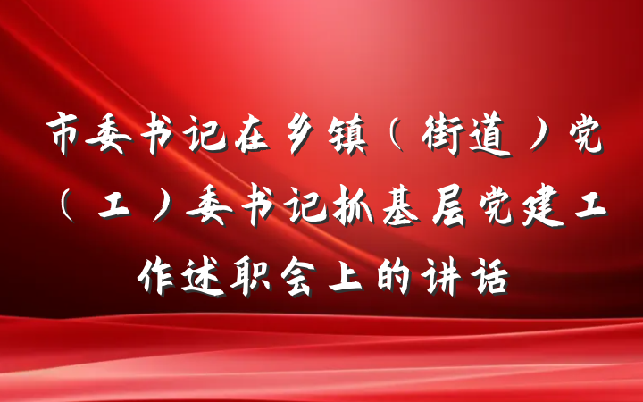 市委书记在乡镇（街道）党（工）委书记抓基层党建工作述职会上的讲话