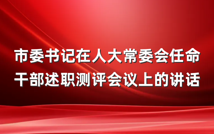 市委书记在人大常委会任命干部述职测评会议上的讲话