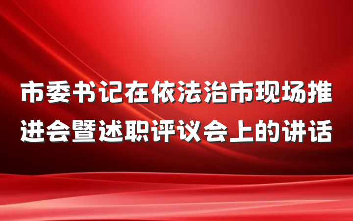 市委书记在依法治市现场推进会暨述职评议会上的讲话