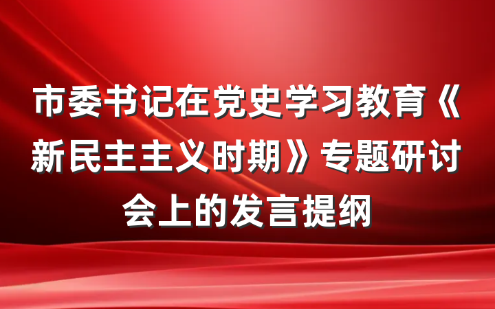 市委书记在党史学习教育《新民主主义时期》专题研讨会上的发言提纲