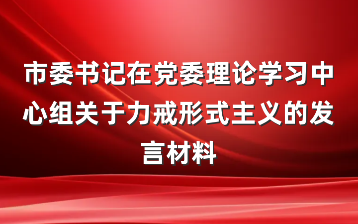 市委书记在党委理论学习中心组关于力戒形式主义的发言材料