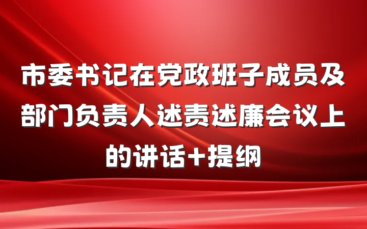 市委书记在党政班子成员及部门负责人述责述廉会议上的讲话 提纲