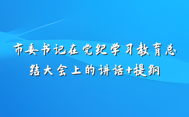 市委书记在党纪学习教育总结大会上的讲话 提纲