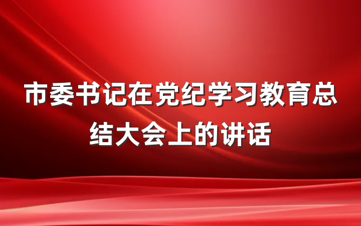 市委书记在党纪学习教育总结大会上的讲话