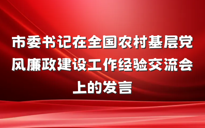 市委书记在全国农村基层党风廉政建设工作经验交流会上的发言