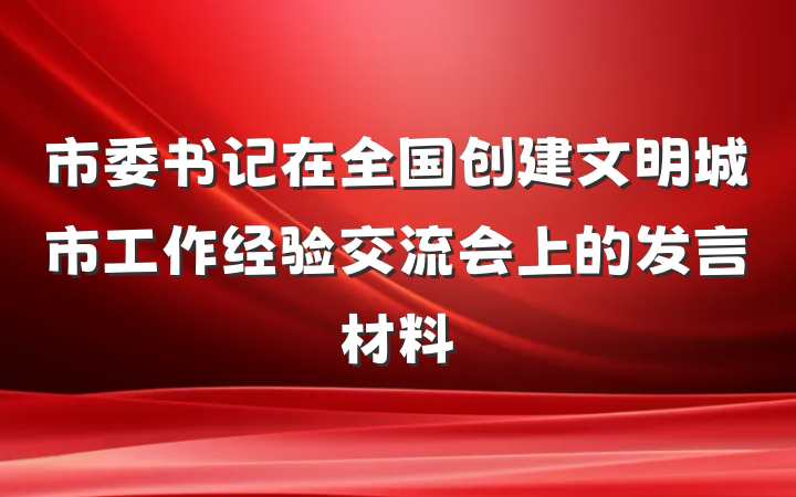 市委书记在全国创建文明城市工作经验交流会上的发言材料