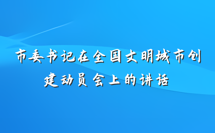 市委书记在全国文明城市创建动员会上的讲话