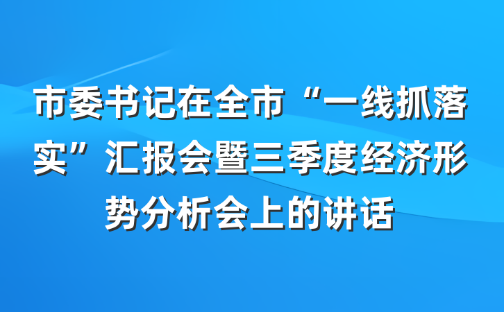 市委书记在全市“一线抓落实”汇报会暨三季度经济形势分析会上的讲话