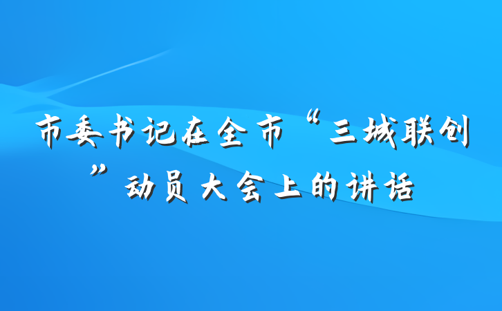 市委书记在全市“三城联创”动员大会上的讲话