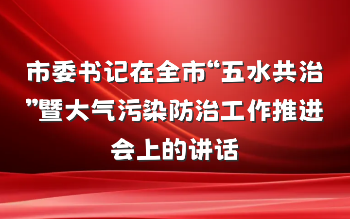 市委书记在全市“五水共治”暨大气污染防治工作推进会上的讲话