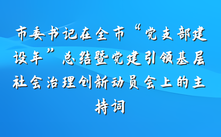 市委书记在全市“党支部建设年”总结暨党建引领基层社会治理创新动员会上的主持词