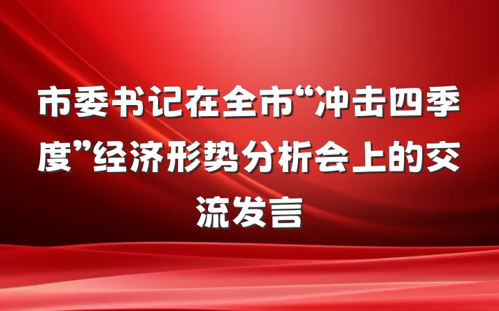 市委书记在全市“冲击四季度”经济形势分析会上的交流发言