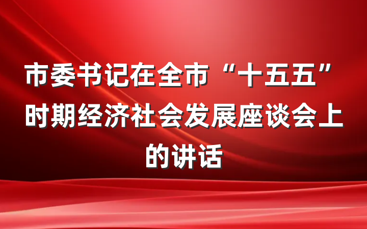市委书记在全市“十五五”时期经济社会发展座谈会上的讲话