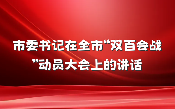 市委书记在全市“双百会战”动员大会上的讲话