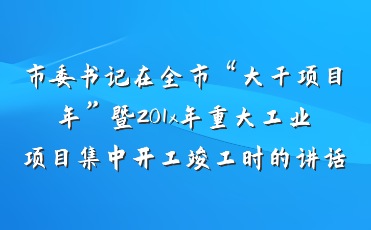 市委书记在全市“大干项目年”暨201x年重大工业项目集中开工竣工时的讲话
