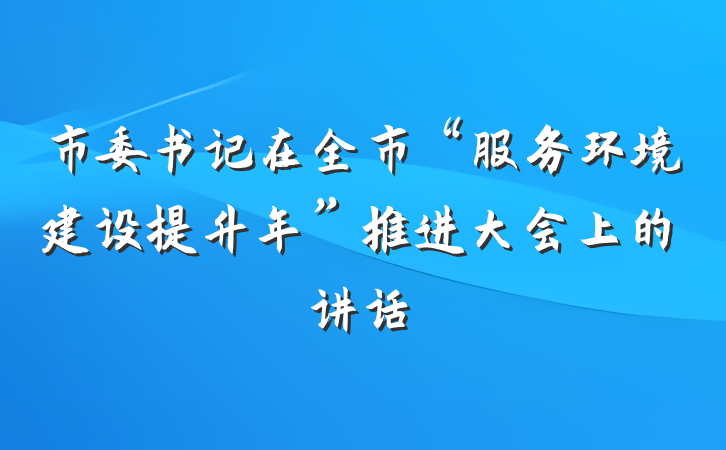 市委书记在全市“服务环境建设提升年”推进大会上的讲话