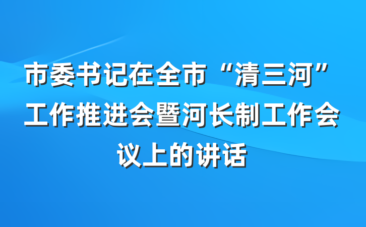 市委书记在全市“清三河”工作推进会暨河长制工作会议上的讲话