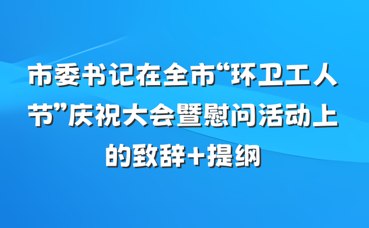 市委书记在全市“环卫工人节”庆祝大会暨慰问活动上的致辞 提纲