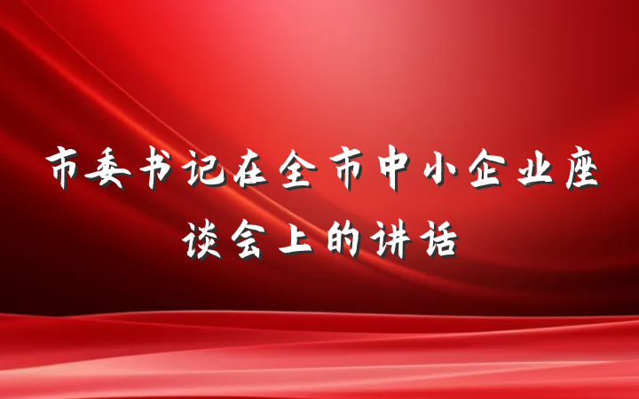 市委书记在全市中小企业座谈会上的讲话