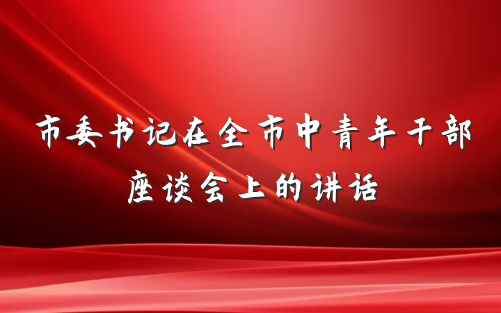 市委书记在全市中青年干部座谈会上的讲话