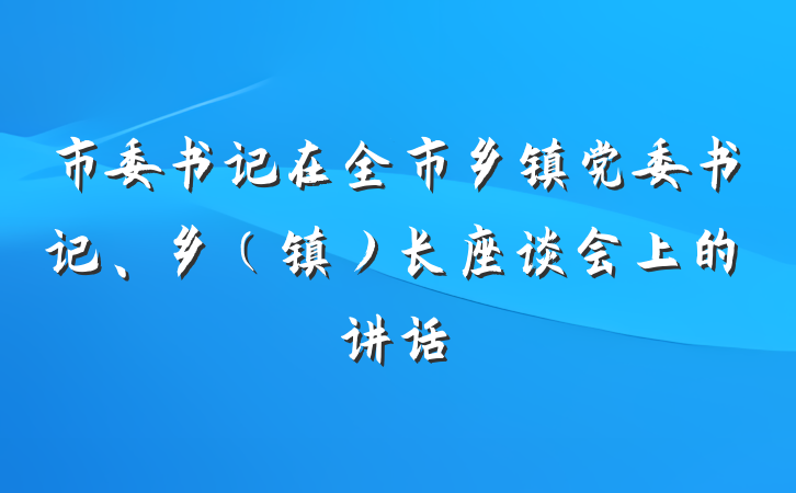 市委书记在全市乡镇党委书记、乡（镇）长座谈会上的讲话