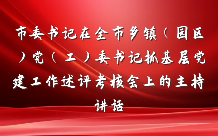 市委书记在全市乡镇（园区）党（工）委书记抓基层党建工作述评考核会上的主持讲话