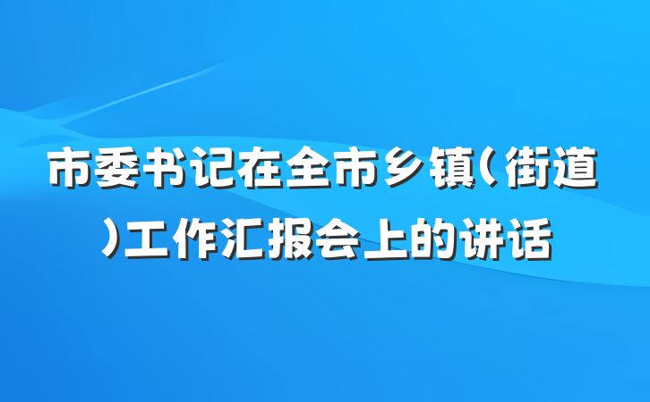 市委书记在全市乡镇(街道)工作汇报会上的讲话