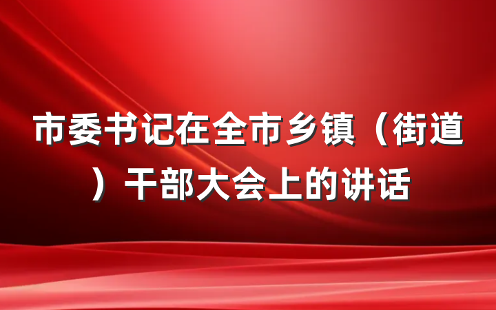 市委书记在全市乡镇（街道）干部大会上的讲话