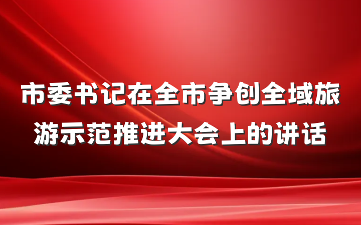市委书记在全市争创全域旅游示范推进大会上的讲话
