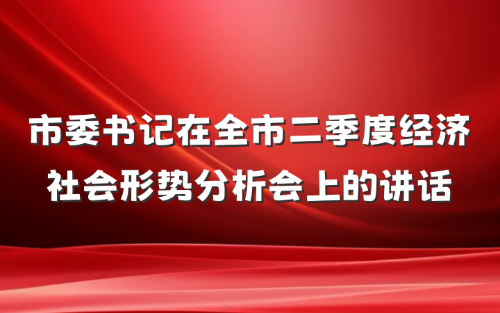 市委书记在全市二季度经济社会形势分析会上的讲话
