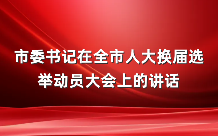 市委书记在全市人大换届选举动员大会上的讲话