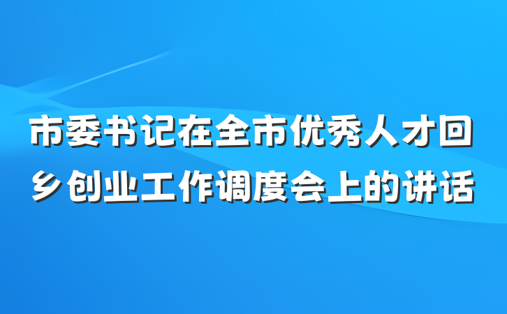 市委书记在全市优秀人才回乡创业工作调度会上的讲话