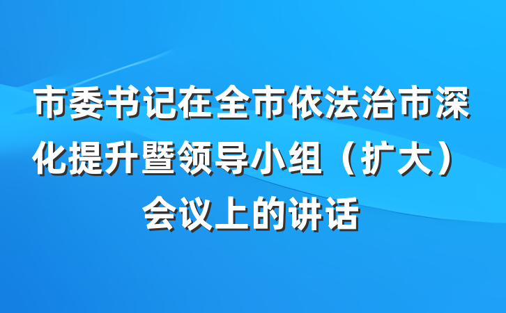 市委书记在全市依法治市深化提升暨领导小组（扩大）会议上的讲话