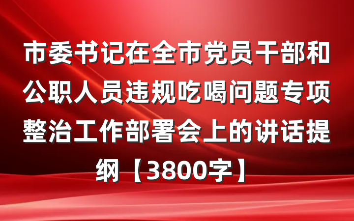市委书记在全市党员干部和公职人员违规吃喝问题专项整治工作部署会上的讲话提纲【3800字】
