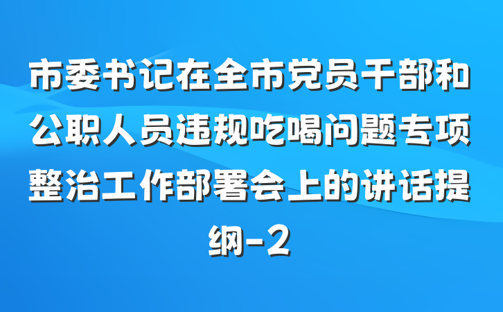 市委书记在全市党员干部和公职人员违规吃喝问题专项整治工作部署会上的讲话提纲-2