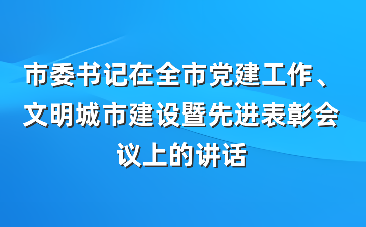 市委书记在全市党建工作、文明城市建设暨先进表彰会议上的讲话
