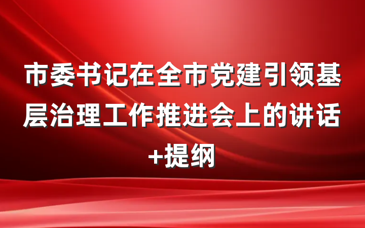 市委书记在全市党建引领基层治理工作推进会上的讲话 提纲