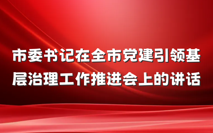 市委书记在全市党建引领基层治理工作推进会上的讲话