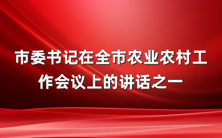 市委书记在全市农业农村工作会议上的讲话之一