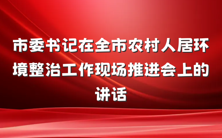 市委书记在全市农村人居环境整治工作现场推进会上的讲话