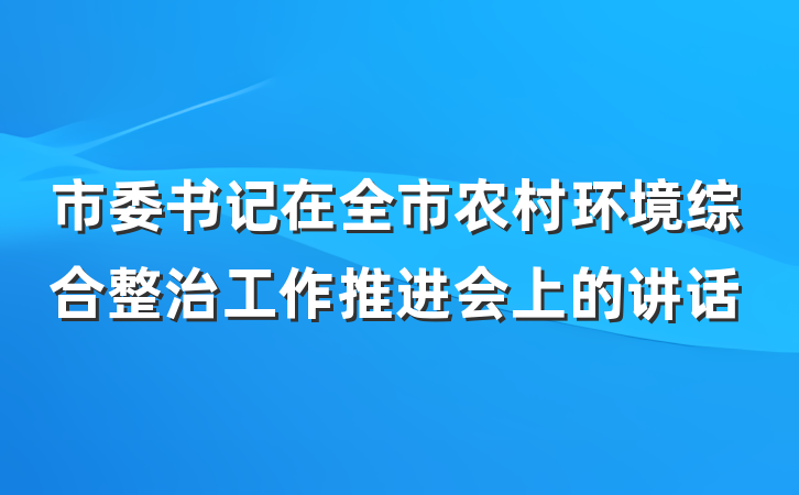 市委书记在全市农村环境综合整治工作推进会上的讲话