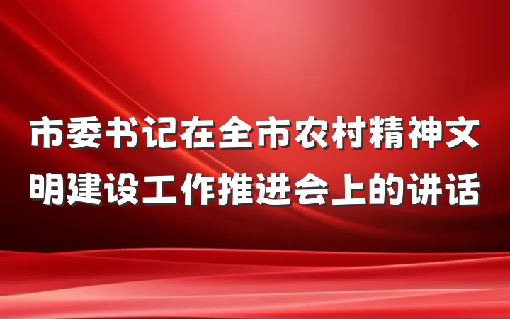 市委书记在全市农村精神文明建设工作推进会上的讲话