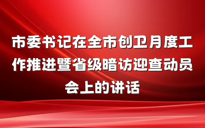市委书记在全市创卫月度工作推进暨省级暗访迎查动员会上的讲话