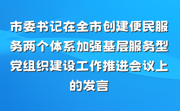 市委书记在全市创建便民服务两个体系加强基层服务型党组织建设工作推进会议上的发言