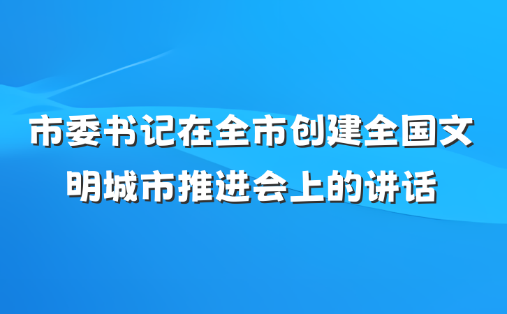 市委书记在全市创建全国文明城市推进会上的讲话