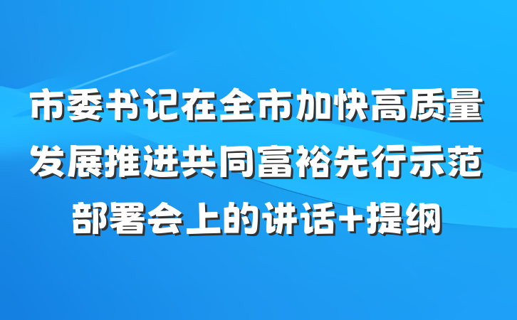 市委书记在全市加快高质量发展推进共同富裕先行示范部署会上的讲话 提纲