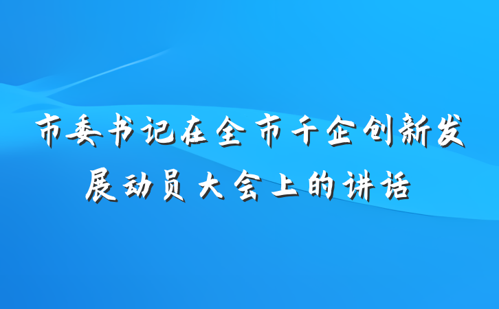 市委书记在全市千企创新发展动员大会上的讲话