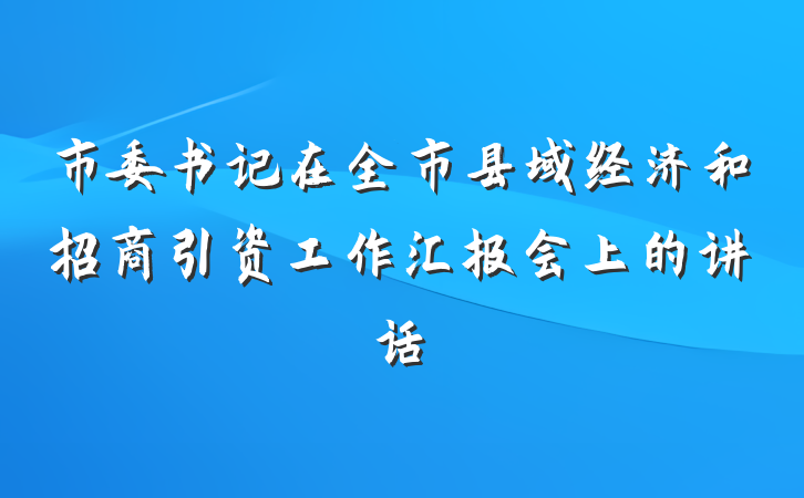市委书记在全市县域经济和招商引资工作汇报会上的讲话
