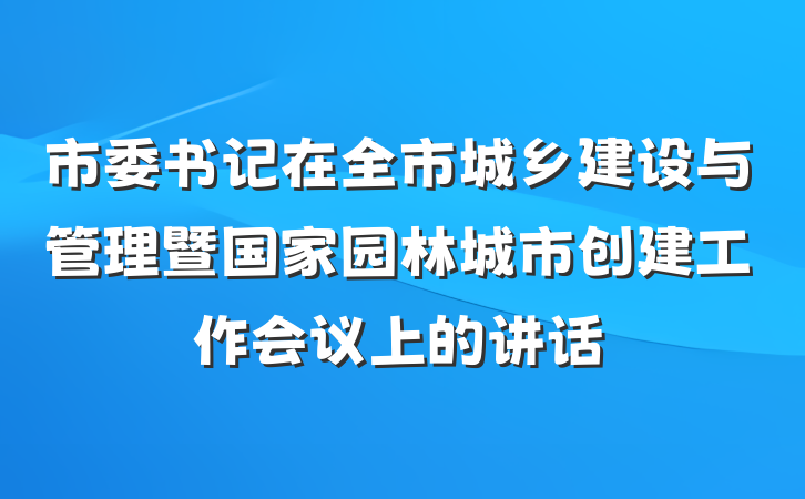 市委书记在全市城乡建设与管理暨国家园林城市创建工作会议上的讲话