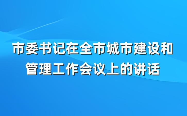 市委书记在全市城市建设和管理工作会议上的讲话
